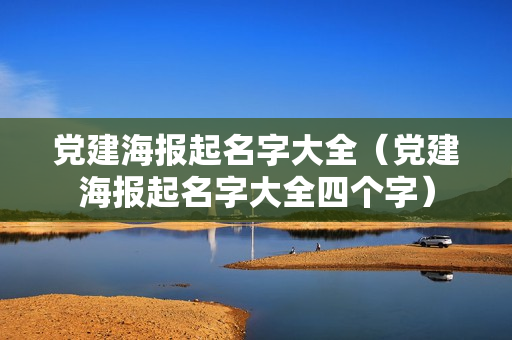 党建海报起名字大全（党建海报起名字大全四个字）