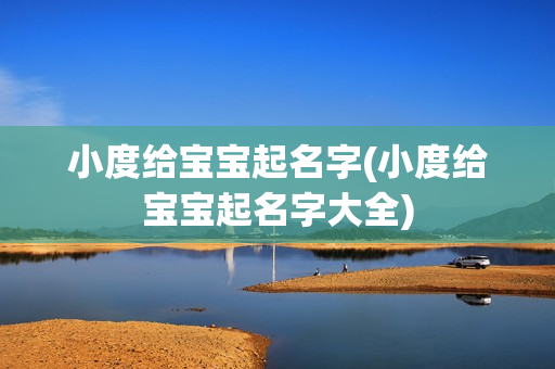 小度给宝宝起名字(小度给宝宝起名字大全)