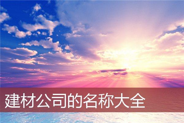 建材公司起名字(建材公司起名字大全免费2023)