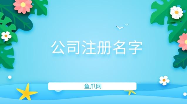 公司注册起名字怎么起(公司注册起名字怎么起好听)