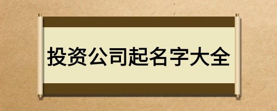 投资公司起名字大全(投资公司起名字大全免费)