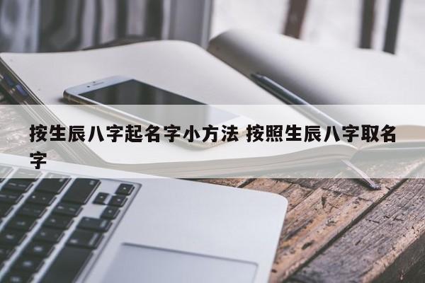 怎么按生辰八字起名(怎么按生辰八字起名字)