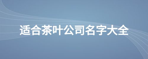 茶公司起名字(茶公司起名字大全免费)