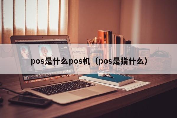 pos是什么pos机（pos是指什么）