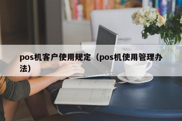 pos机客户使用规定（pos机使用管理办法）