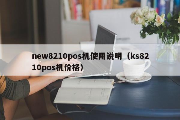 new8210pos机使用说明（ks8210pos机价格）