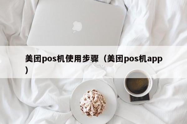 美团pos机使用步骤（美团pos机app）