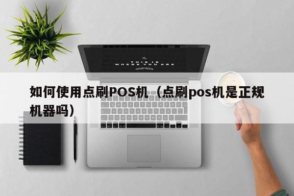 如何使用点刷POS机（点刷pos机是正规机器吗）