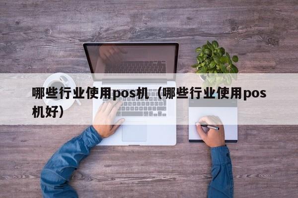 哪些行业使用pos机（哪些行业使用pos机好）