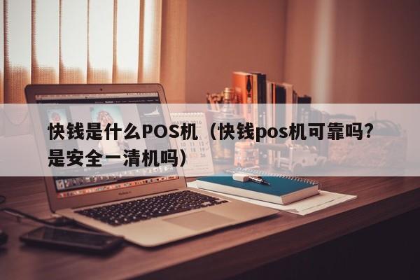 快钱是什么POS机（快钱pos机可靠吗?是安全一清机吗）