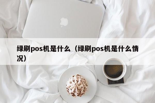 绿刷pos机是什么（绿刷pos机是什么情况）