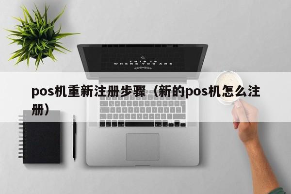 pos机重新注册步骤（新的pos机怎么注册）