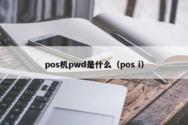 pos机pwd是什么（pos i）