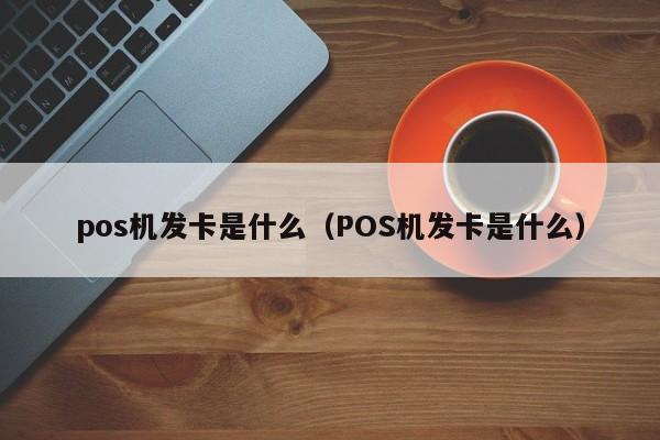 pos机发卡是什么（POS机发卡是什么）