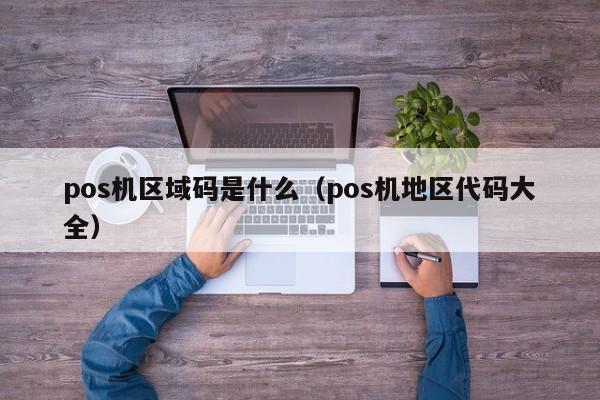 pos机区域码是什么（pos机地区代码大全）