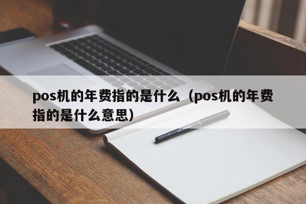 pos机的年费指的是什么（pos机的年费指的是什么意思）