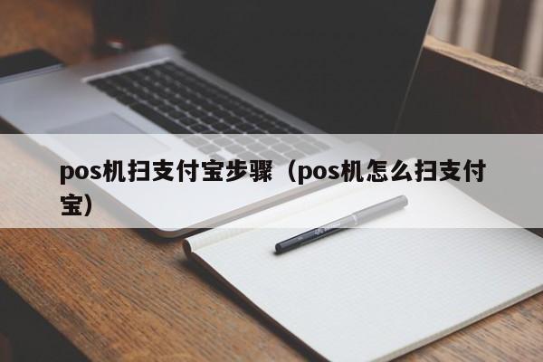 pos机扫支付宝步骤（pos机怎么扫支付宝）