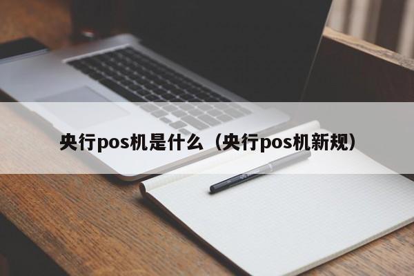 央行pos机是什么（央行pos机新规）