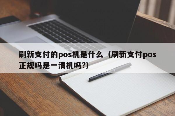 刷新支付的pos机是什么（刷新支付pos正规吗是一清机吗?）