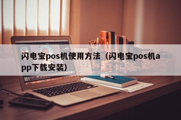 闪电宝pos机使用方法（闪电宝pos机app下载安装）