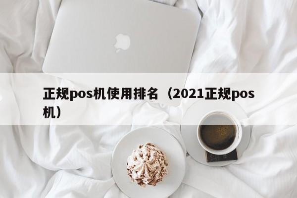 正规pos机使用排名（2021正规pos机）