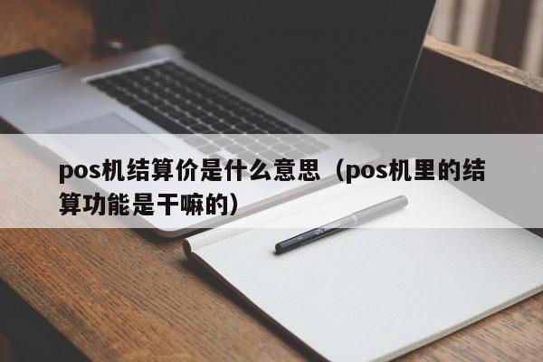 pos机结算价是什么意思（pos机里的结算功能是干嘛的）