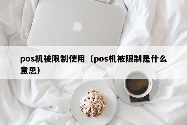 pos机被限制使用（pos机被限制是什么意思）