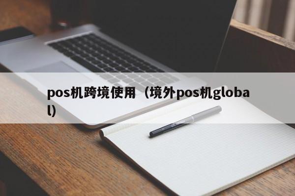 pos机跨境使用（境外pos机global）