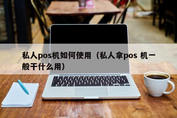 私人pos机如何使用（私人拿pos 机一般干什么用）