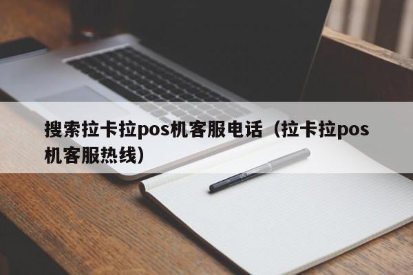 搜索拉卡拉pos机客服电话（拉卡拉pos机客服热线）