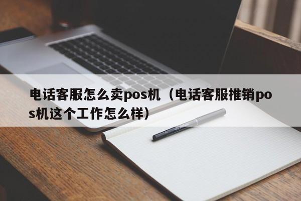 电话客服怎么卖pos机（电话客服推销pos机这个工作怎么样）