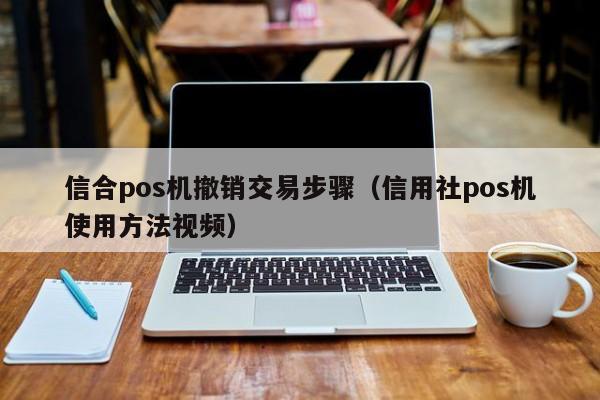 信合pos机撤销交易步骤（信用社pos机使用方法视频）