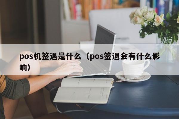 pos机签退是什么（pos签退会有什么影响）