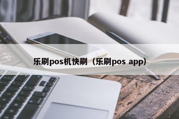 乐刷pos机快刷（乐刷pos app）