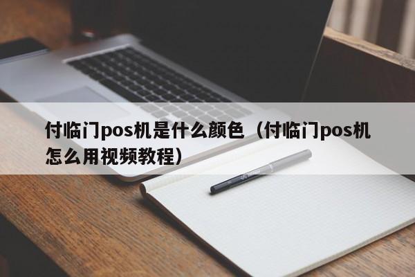 付临门pos机是什么颜色（付临门pos机怎么用视频教程）