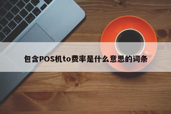 包含POS机to费率是什么意思的词条