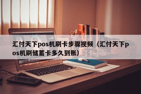 汇付天下pos机刷卡步骤视频（汇付天下pos机刷储蓄卡多久到账）