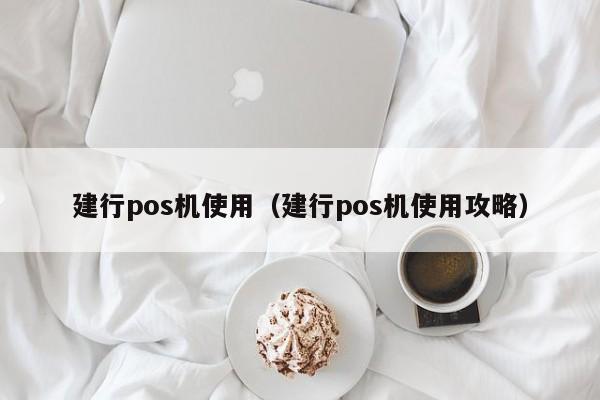 建行pos机使用（建行pos机使用攻略）