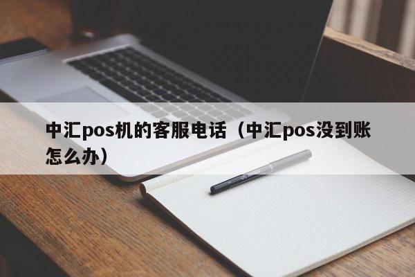 中汇pos机的客服电话（中汇pos没到账怎么办）