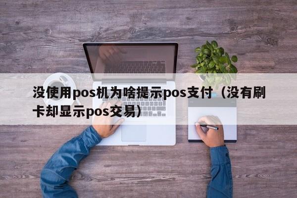 没使用pos机为啥提示pos支付（没有刷卡却显示pos交易）