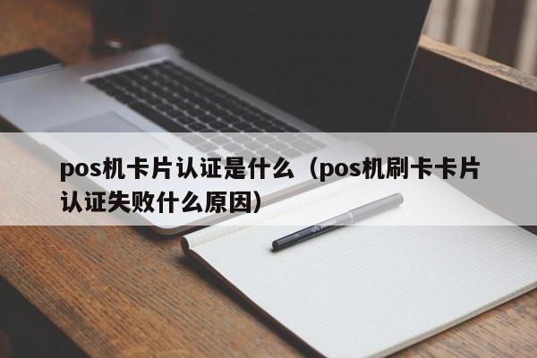 pos机卡片认证是什么（pos机刷卡卡片认证失败什么原因）