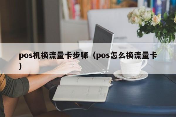 pos机换流量卡步骤（pos怎么换流量卡）