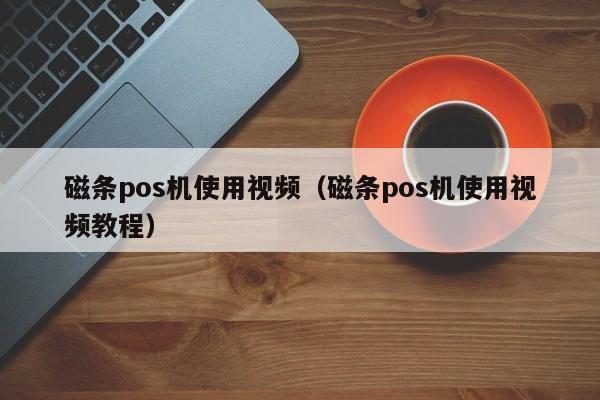 磁条pos机使用视频（磁条pos机使用视频教程）