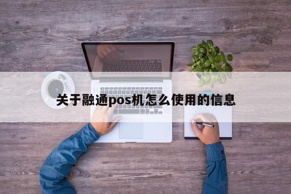 关于融通pos机怎么使用的信息