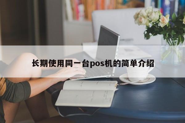 长期使用同一台pos机的简单介绍