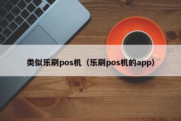 类似乐刷pos机（乐刷pos机的app）