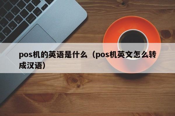 pos机的英语是什么（pos机英文怎么转成汉语）