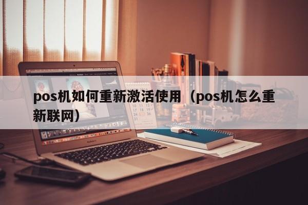 pos机如何重新激活使用（pos机怎么重新联网）