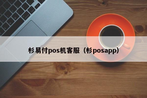 杉易付pos机客服（杉posapp）