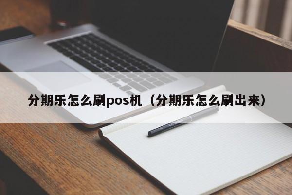 分期乐怎么刷pos机（分期乐怎么刷出来）